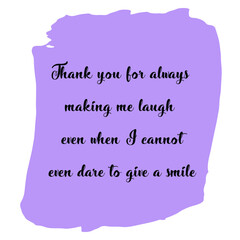 Naklejka na ściany i meble Thank you for always making me laugh even when I cannot even dare to give a smile. Vector Quote