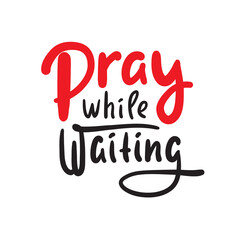 Pray while waiting - inspire motivational religious quote. Hand drawn beautiful lettering. Print for inspirational poster, t-shirt, bag, cups, card, flyer, sticker, badge. Cute funny vector writing