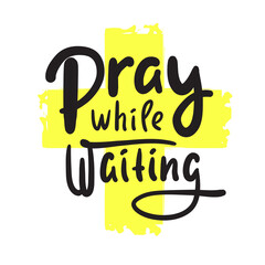 Pray while waiting - inspire motivational religious quote. Hand drawn beautiful lettering. Print for inspirational poster, t-shirt, bag, cups, card, flyer, sticker, badge. Cute funny vector writing