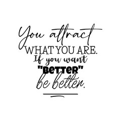You Attract What You Are. If You Want Better be Better. Inspirational and Motivational Quotes Vector. Suitable For All Needs Both Digital and Print, for Example Cutting Sticker, Poster, Vinyl & Other