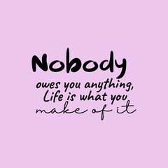 Nobody Owes You Anything, Life is What You Make Of It. Inspirational and Motivational Quotes. Suitable For All Needs Both Digital and Print, for Example Cutting Sticker, Poster, Vinyl, Decals & Other