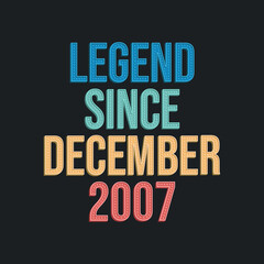 Legend since December 2007 - retro vintage birthday typography design for Tshirt