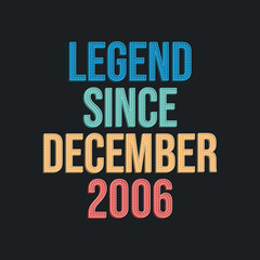 Legend since December 2006 - retro vintage birthday typography design for Tshirt