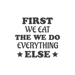 First We Eat Then we Do Every thing Else, T-Shirt Typography Design. Kitchen Design, Vector Illustration Design.Vector typography design. Cooking Design