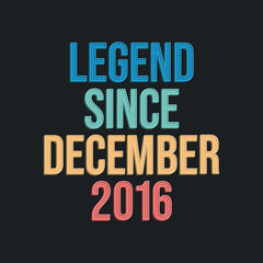 Legend since December 2016 - retro vintage birthday typography design for Tshirt