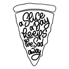 Funny quote on pizza slice. A slice a day keeps the sad away. Vector design elements for t-shirts, bags, posters, cards, stickers and menu