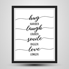 Hug harder, Laugh louder, Smile bigger, Love longer - photorealistick slogan with wood frame. Hand drawn lettering quote. Vector illustration. Good for scrap booking, posters, textiles, gifts...