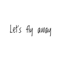 ''Let's fly away'' / Quote / Word Illustration / Lettering / Love Quote / Motivational  Adventure Quote