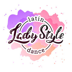 Lady Style Latin Dance. Hand written phrase "Lady Style Latin Dance" on a background of pink watercolor background. Can be used for logo, flyer, invitation or t-shirt print. Vector 10 EPS.