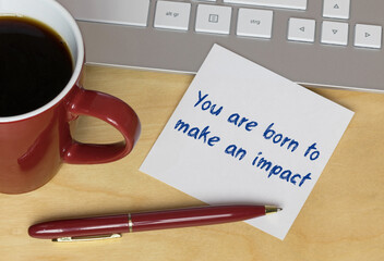 You are born to make an impact 