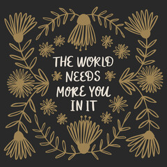 "The World needs more You in it" slogan for t-shirt or poster design. Hand drawn lettering with floral elements. Vector illustration.