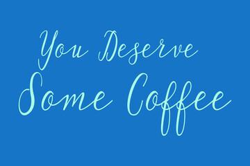 You Deserve Some Coffee Cursive Calligraphy Light Blue Color Text On Dork Blue Background