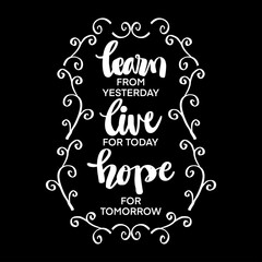 Positive inspirational quote. Learn for yesterday, live for today, hope for tomorrow.