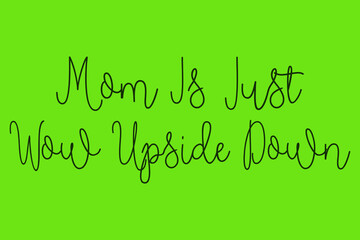 Mom Is Just Wow Upside Down. Cursive Calligraphy Dork Green Color Text On Green Background
