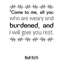  Come to me, all you who are weary and burdened, and I will give you rest. Bible verse quote