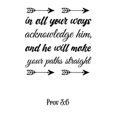 in all your ways acknowledge him, and he will make your paths straight. Bible verse quote