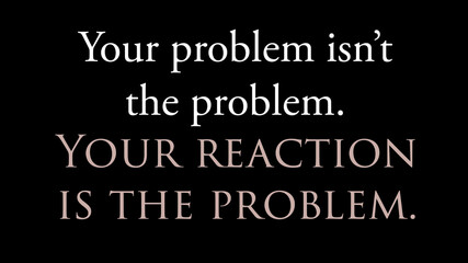 Fototapeta na wymiar Quote “Your problem isn’t the problem. Your reaction is the problem”