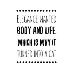 Elegance wanted body and life, which is why it turned into a cat. Vector Quote