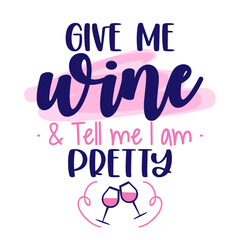 Give me wine and tell me I am pretty - design for posters, flyers, t-shirts, cards, invitations, stickers, banners. Greeting card for hen party, womens day gift.