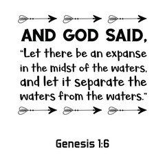 And God said, “Let there be an expanse in the midst of the waters, and let it separate the waters from the waters.”. Bible verse quote