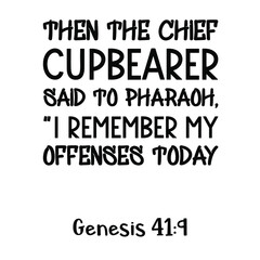 Then the chief cupbearer said to Pharaoh, “I remember my offenses today. Bible verse quote