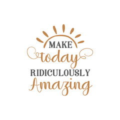 Make today ridiculously amazing quote lettering