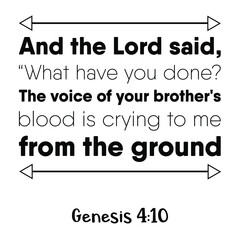 And the Lord said, “What have you done The voice of your brother's blood is crying to me from the ground. Bible verse quote
