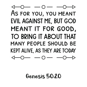 As for you, you meant evil against me, but God meant it for good, to bring it about that many people should be kept alive, as they are today. Bible verse quote