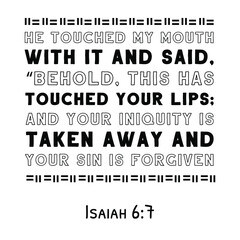 He touched my mouth with it and said, “Behold, this has touched your lips; and your iniquity is taken away. Bible verse quote