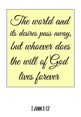  The world and its desires pass away, but whoever does the will of God lives forever. Bible verse quote