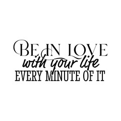 "Be In Love With Your Life Every Minute of It". Inspirational and Motivational Quotes Vector. Suitable For All Needs Both Digital and Print, for Example Cutting Sticker, Poster, Vinyl & Other