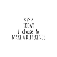 ''Today I choose to make a difference'' Motivational Quote Word Lettering Illustration