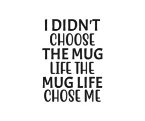 i didn't choose the mug life the mug life chose me, coffee lover t-shirt design, coffee typography design, Quote typography on coffee cups