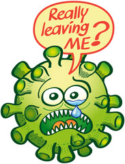 Scary green Coronavirus with bulging eyes and huge mouth. It's in trouble looking desperate and weeping. It looks sad, disconsolate and anxious while asking in a speech bubble : "Really leaving me?"