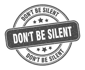 don't be silent stamp. don't be silent label. round grunge sign