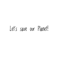 ''Let's save our planet'' Word Lettering Illustration