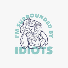 vintage slogan typography i'm surrounded by idiots a lion with an annoyed face for t shirt design