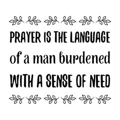 Prayer is the language of a man burdened with a sense of need. Vector Quote