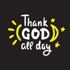 Thank God all day - inspire motivational religious quote. Hand drawn beautiful lettering. Print for inspirational poster, t-shirt, bag, cups, card, flyer, sticker, badge. Cute funny vector writing