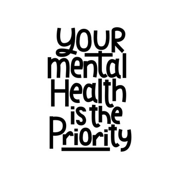 Your mental health is the priority motivational print. Mental illness treatment inspirational quote. Mental health day concept. Vector illustration.