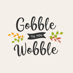 Gobble Until You Wobble, Thanksgiving Text, Fall Leaves Decoration, Gobble Gobble, Quote Text Vector Illustration Background