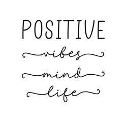 POSITIVE VIBES, MIND, LIFE. Simple lettering typography script quote positive vibes, mind, life. Hand drawn modern calligraphy slogan text - positive vibes, mind, life. Design for card, t-shirt.