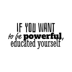 "If You Want To Be Powerful, Educated Yourself". Inspirational and Motivational Quotes Vector. Suitable for Cutting Sticker, Poster, Vinyl, Decals, Card, T-Shirt, Mug & Various Other.