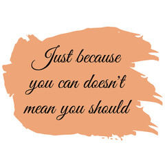  Just because you can doesn't mean you should. Vector Quote