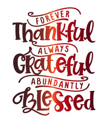 Forever thankful, always Grateful, abundandly Blessed - Inspirational Thanksgiving day beautiful handwritten quote, decoration, lettering message. Hand drawn autumn, fall phrase. 