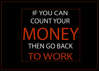 Motivational and Inspirational quotes - If you can count your money the go back to WORK. Money making quote