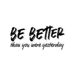 "Be Better Than You Were Yesterday". Inspirational and Motivational Quotes Vector. Suitable For All Needs Both Digital and Print, Example : Cutting Sticker, Poster, & Other.