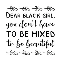  Dear black girl, you don't have to be mixed to be beautiful. Vector Quote