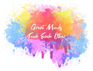 Great minds fuck each other. Colorful abstract watercolor splash in shape of human brain. Mental beauty concept, intellect creativity. Hipster lettering, funny and trendy text art illustration design