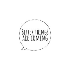 ''Better things are coming'' Lettering